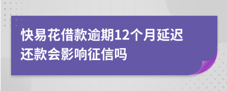 快易花借款逾期12个月延迟还款会影响征信吗