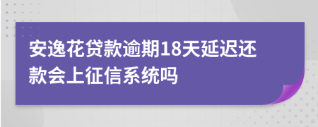 安逸花贷款逾期18天延迟还款会上征信系统吗