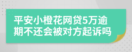 平安小橙花网贷5万逾期不还会被对方起诉吗