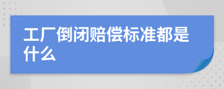 工厂倒闭赔偿标准都是什么