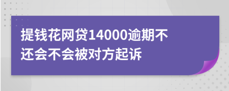 提钱花网贷14000逾期不还会不会被对方起诉