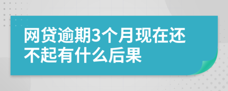 网贷逾期3个月现在还不起有什么后果