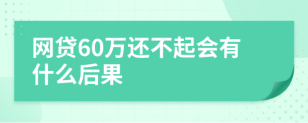 网贷60万还不起会有什么后果