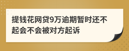 提钱花网贷9万逾期暂时还不起会不会被对方起诉