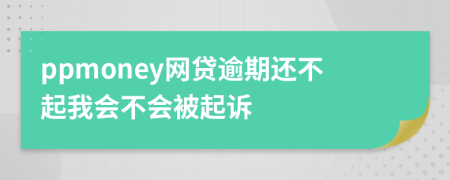 ppmoney网贷逾期还不起我会不会被起诉