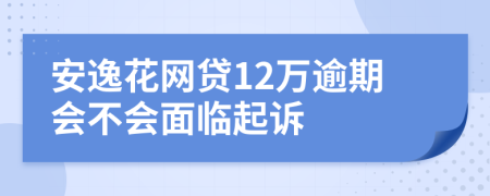 安逸花网贷12万逾期会不会面临起诉