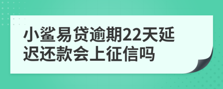 小鲨易贷逾期22天延迟还款会上征信吗