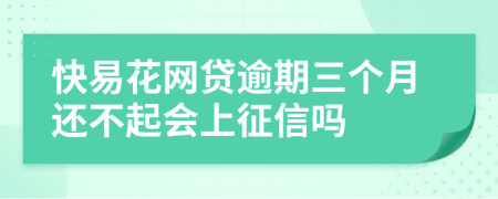 快易花网贷逾期三个月还不起会上征信吗