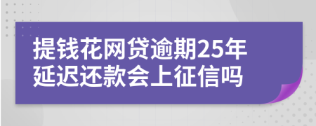 提钱花网贷逾期25年延迟还款会上征信吗