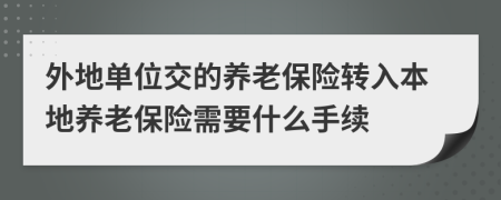 外地单位交的养老保险转入本地养老保险需要什么手续