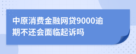 中原消费金融网贷9000逾期不还会面临起诉吗