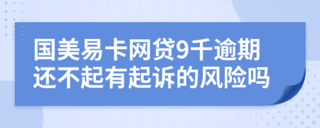 国美易卡网贷9千逾期还不起有起诉的风险吗