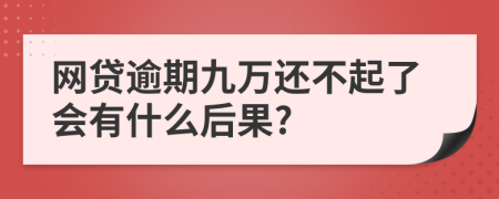 网贷逾期九万还不起了会有什么后果?