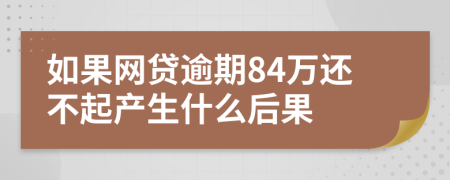 如果网贷逾期84万还不起产生什么后果