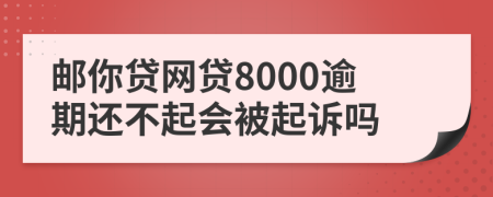 邮你贷网贷8000逾期还不起会被起诉吗