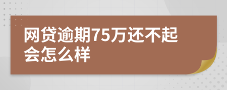 网贷逾期75万还不起会怎么样