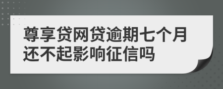 尊享贷网贷逾期七个月还不起影响征信吗