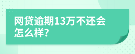 网贷逾期13万不还会怎么样？