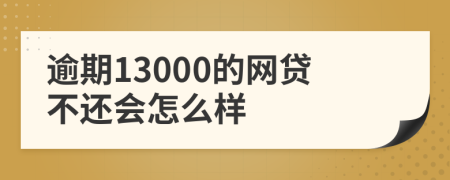 逾期13000的网贷不还会怎么样