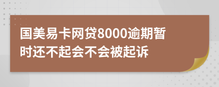 国美易卡网贷8000逾期暂时还不起会不会被起诉