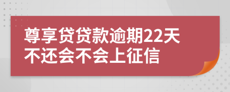 尊享贷贷款逾期22天不还会不会上征信