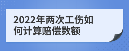 2022年两次工伤如何计算赔偿数额