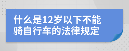 什么是12岁以下不能骑自行车的法律规定