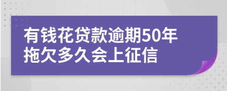 有钱花贷款逾期50年拖欠多久会上征信