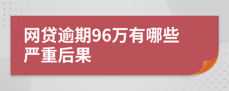 网贷逾期96万有哪些严重后果