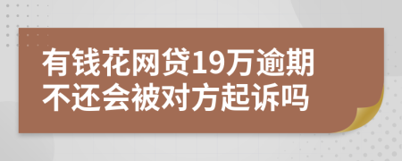 有钱花网贷19万逾期不还会被对方起诉吗