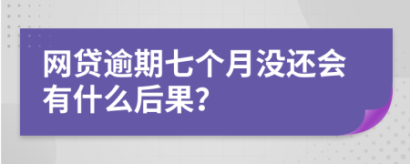 网贷逾期七个月没还会有什么后果？