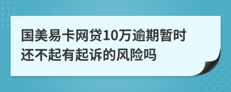 国美易卡网贷10万逾期暂时还不起有起诉的风险吗