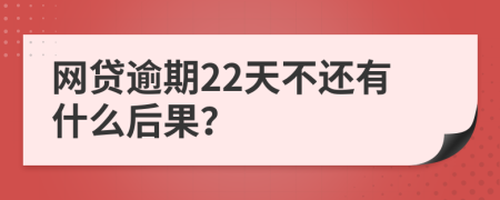 网贷逾期22天不还有什么后果？