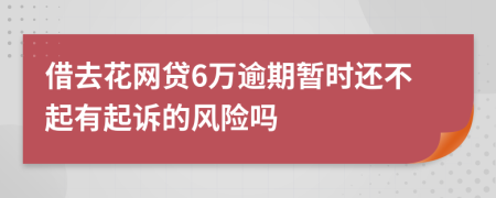 借去花网贷6万逾期暂时还不起有起诉的风险吗