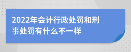 2022年会计行政处罚和刑事处罚有什么不一样