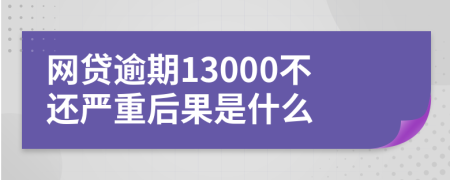 网贷逾期13000不还严重后果是什么