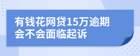 有钱花网贷15万逾期会不会面临起诉