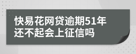 快易花网贷逾期51年还不起会上征信吗