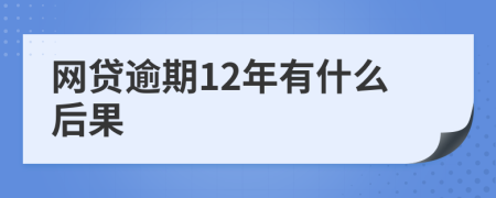 网贷逾期12年有什么后果