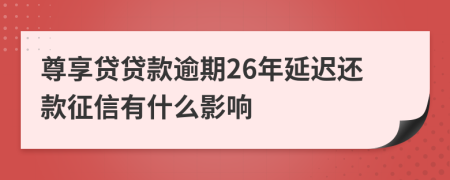 尊享贷贷款逾期26年延迟还款征信有什么影响