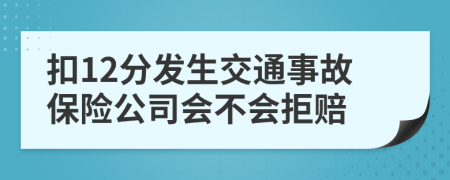 扣12分发生交通事故保险公司会不会拒赔