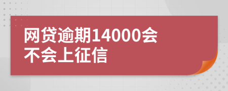 网贷逾期14000会不会上征信