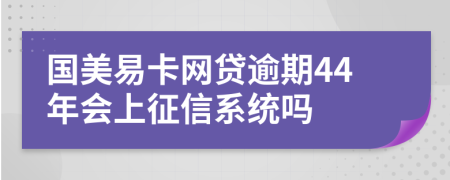 国美易卡网贷逾期44年会上征信系统吗