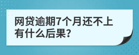 网贷逾期7个月还不上有什么后果？