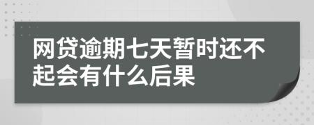 网贷逾期七天暂时还不起会有什么后果