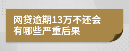 网贷逾期13万不还会有哪些严重后果