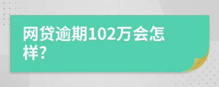 网贷逾期102万会怎样?