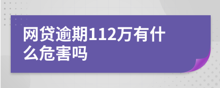 网贷逾期112万有什么危害吗