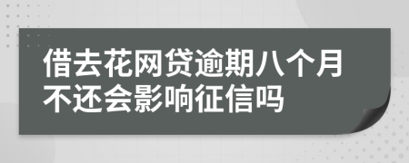 借去花网贷逾期八个月不还会影响征信吗