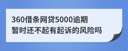 360借条网贷5000逾期暂时还不起有起诉的风险吗